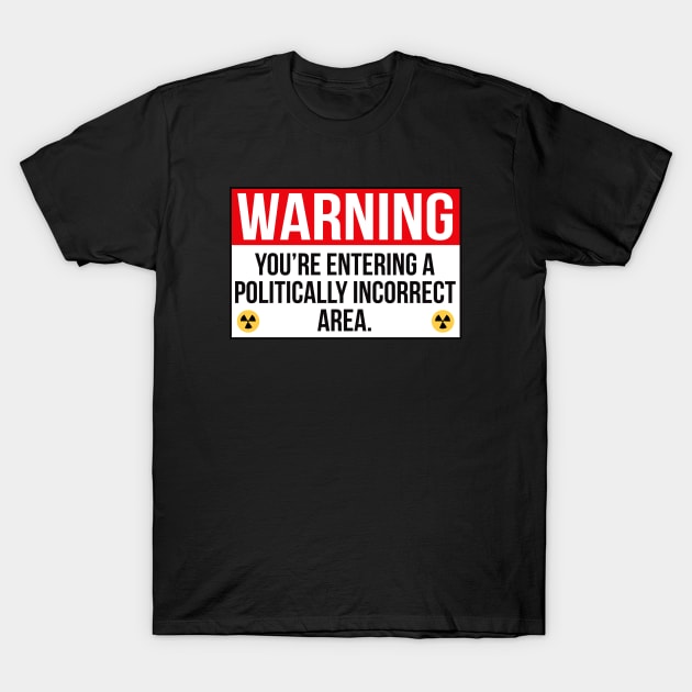 Warning You're Entering A Politically Incorrect Area T-Shirt by Alema Art